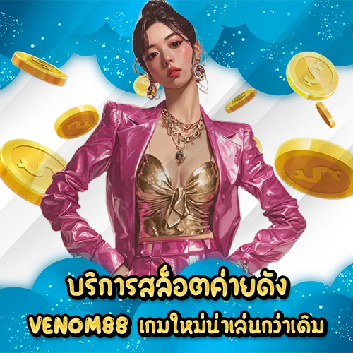 บริการสล็อตค่ายดัง VENOM88 เกมใหม่น่าเล่นกว่าเดิม